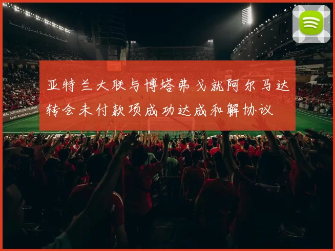 亚特兰大联与博塔弗戈就阿尔马达转会未付款项成功达成和解协议