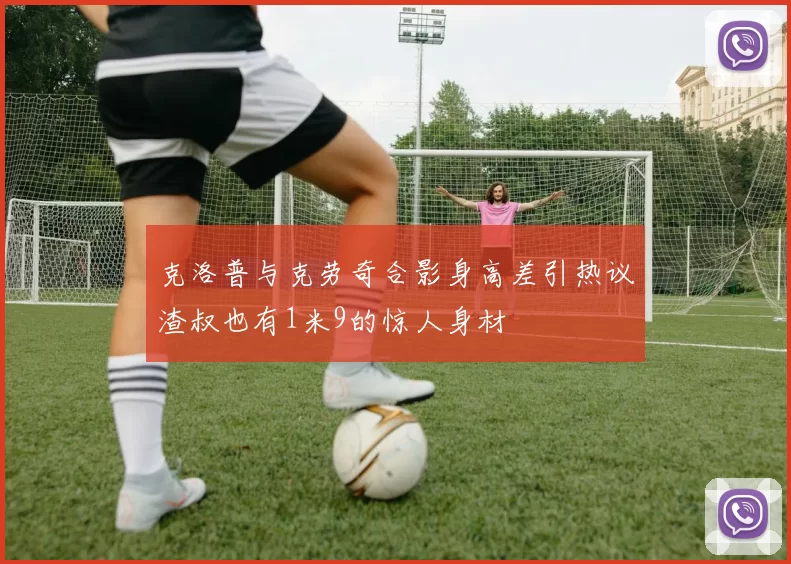 克洛普与克劳奇合影身高差引热议渣叔也有1米9的惊人身材