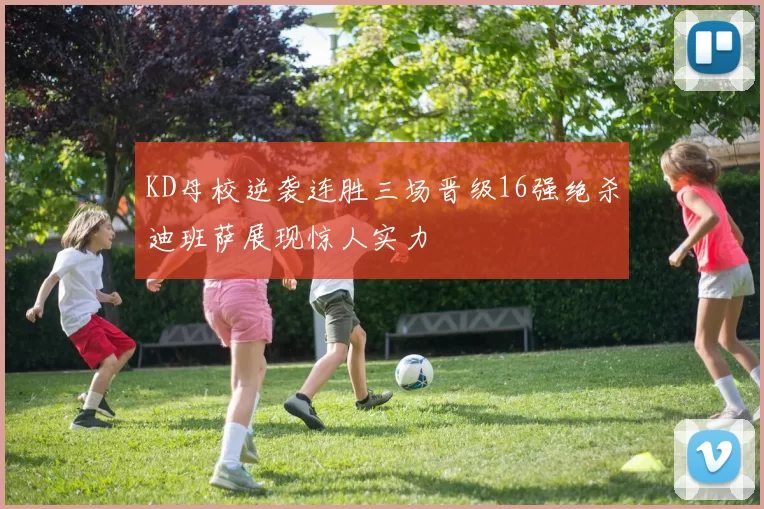 KD母校逆袭连胜三场晋级16强绝杀迪班萨展现惊人实力