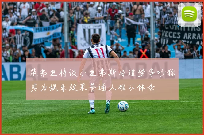范弗里特谈小里弗斯与追梦争吵称其为娱乐效果普通人难以体会