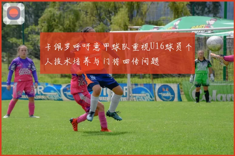 卡佩罗呼吁意甲球队重视U16球员个人技术培养与门将回传问题