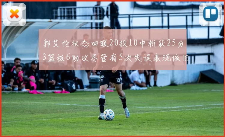 郭艾伦状态回暖20投10中斩获25分3篮板6助攻尽管有5次失误表现依旧可圈可点