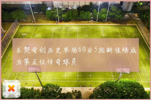 东契奇创历史单场60分5抢断佳绩成为第五位传奇球员