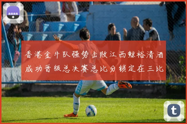 香港金牛队强势击败江西鲸裕清酒成功晋级总决赛总比分锁定在三比零