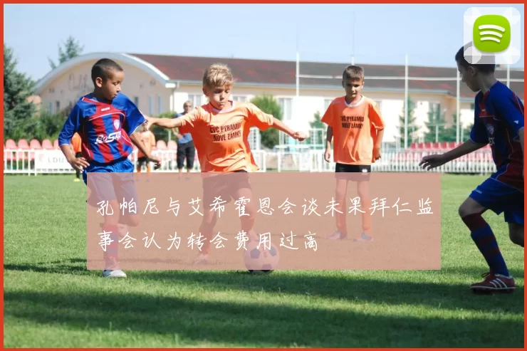 孔帕尼与艾希霍恩会谈未果拜仁监事会认为转会费用过高