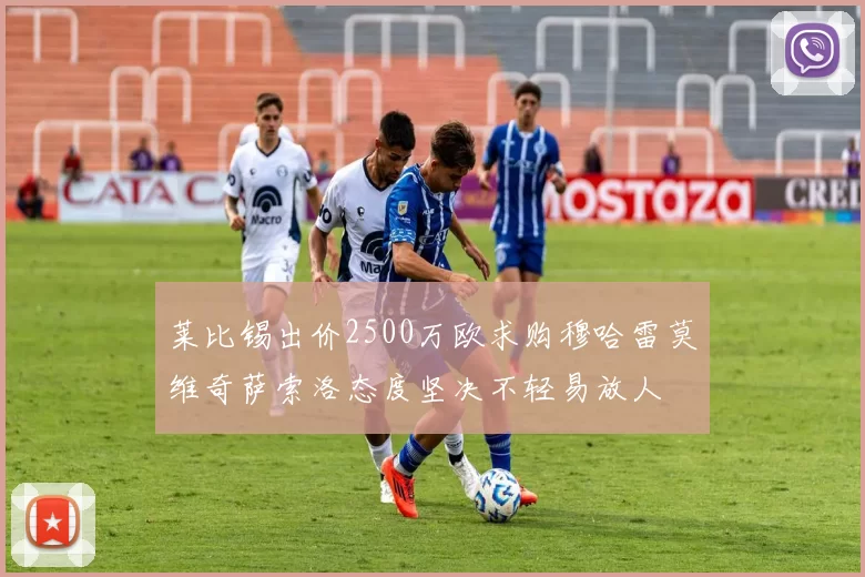 莱比锡出价2500万欧求购穆哈雷莫维奇萨索洛态度坚决不轻易放人